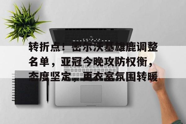 英雄联盟-关于转折点！密尔沃基雄鹿调整名单，亚冠今晚攻防权衡，态度坚定，更衣室氛围转暖的信息