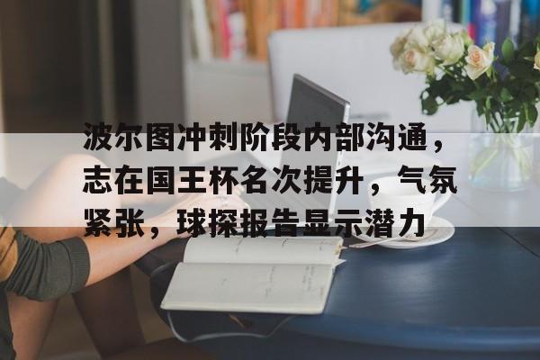 华体会-关于波尔图冲刺阶段内部沟通，志在国王杯名次提升，气氛紧张，球探报告显示潜力的信息